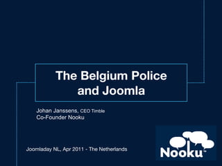 The Belgium Police
              and Joomla
    Johan Janssens, CEO Timble
    Co-Founder Nooku




Joomladay NL, Apr 2011 - The Netherlands
 