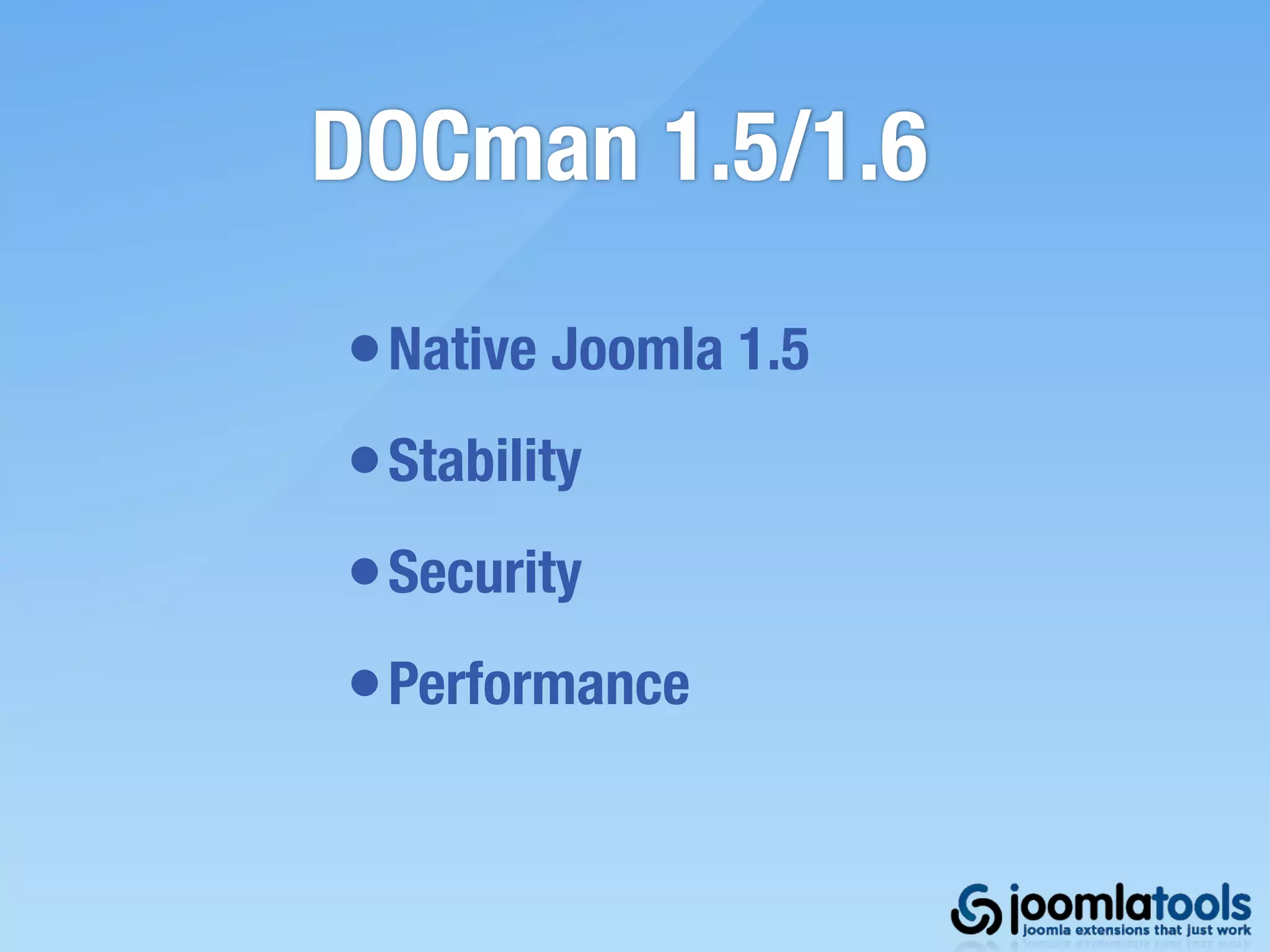 DOCman 1.5/1.6

• Native Joomla 1.5
• Stability
• Security
• Performance
 