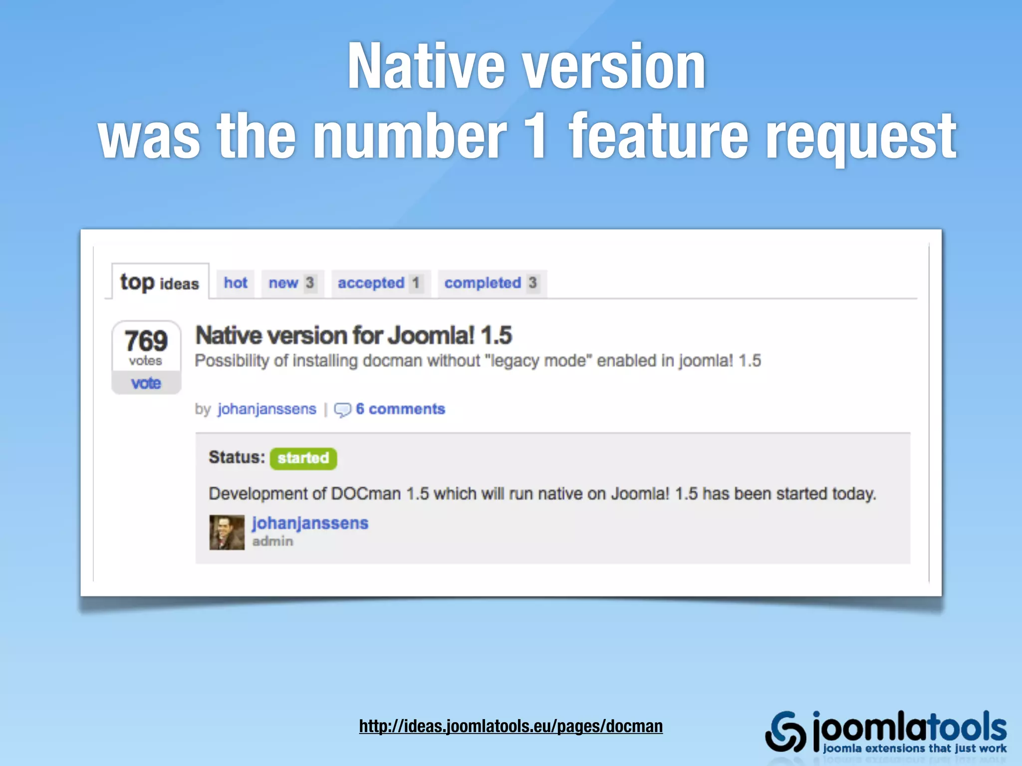 Native version
was the number 1 feature request




         http://ideas.joomlatools.eu/pages/docman
 