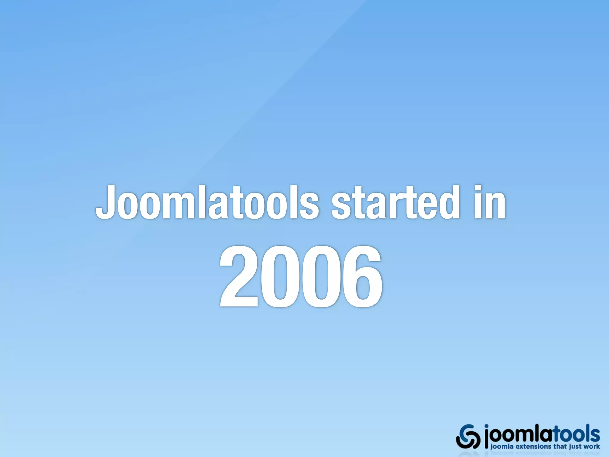 Joomlatools started in
      2006
 