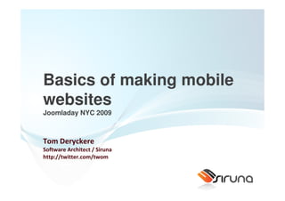 Basics of making mobile
websites
Joomladay NYC 2009



Tom Deryckere
Software Architect / Siruna
http://twitter.com/twom
 