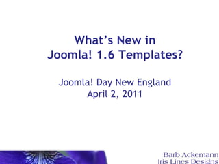 What’s New in Joomla! 1.6 Templates? Joomla! Day New England April 2, 2011 