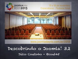 Descobrindo o Joomla! 3.2
Júlio Coutinho - @cout45

 