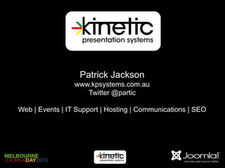 Patrick Jackson
                 www.kpsystems.com.au
                    Twitter @partic

Web | Events | IT Support | Hosting | Communications | SEO
 