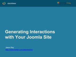 stackideas

Generating Interactions
with Your Joomla Site
Jason Rey
http://www.twitter.com/jasonkeorey

 