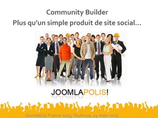 Community Builder
Plus qu’un simple produit de site social…
JoomlaDay France 2013,Toulouse, 24 mars 2013
 