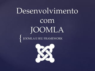 {
Desenvolvimento
com
JOOMLA
JOOMLA E SEU FRAMEWORK
 