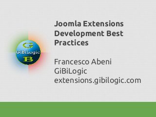Joomla Extensions
Development Best
Practices
Francesco Abeni
GiBiLogic
extensions.gibilogic.com
 