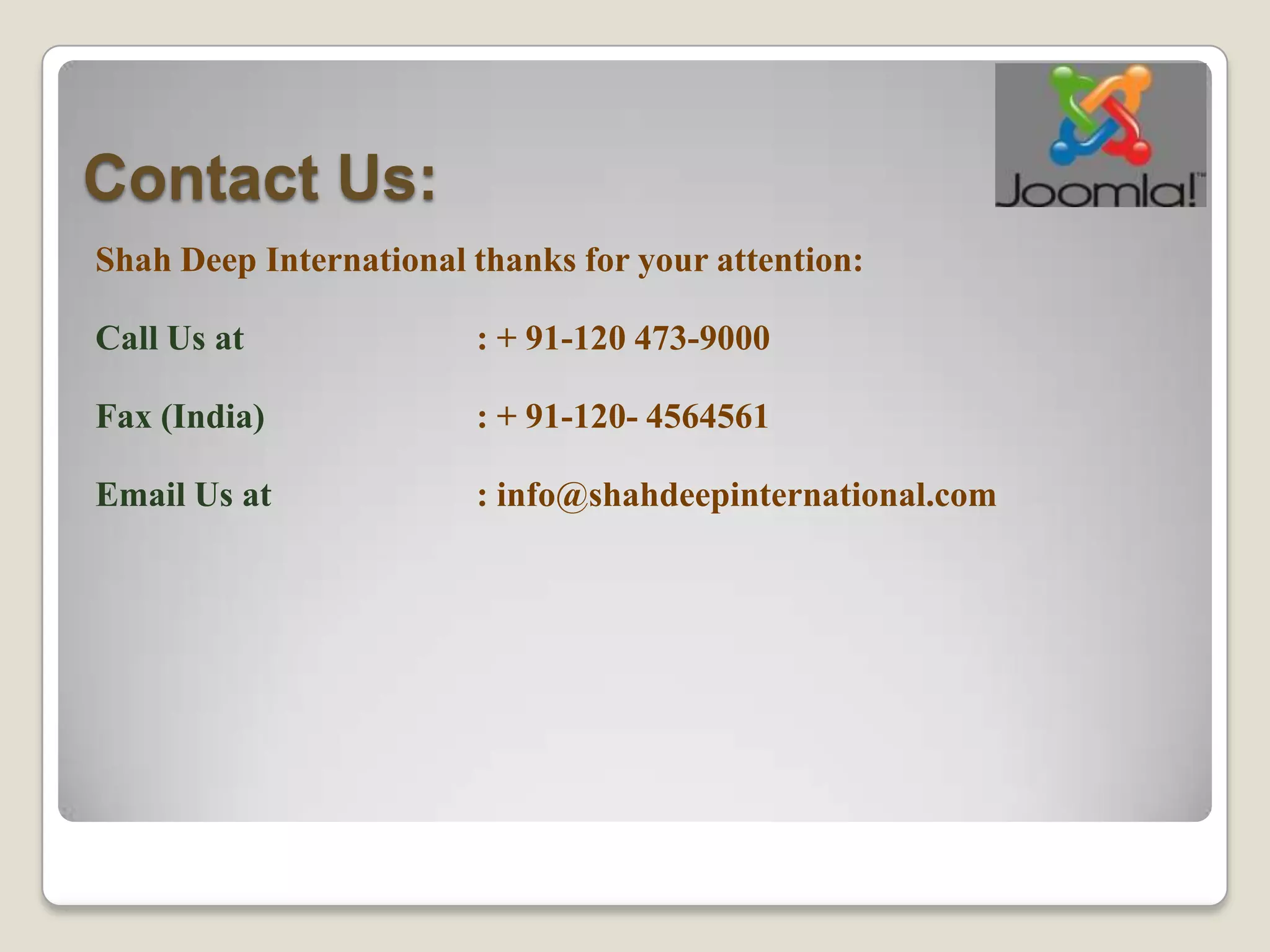 Contact Us:
Shah Deep International thanks for your attention:

Call Us at              : + 91-120 473-9000

Fax (India)             : + 91-120- 4564561

Email Us at             : info@shahdeepinternational.com
 