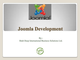 Joomla Development
                     By:-
Shah Deep International Business Solutions Ltd.
 