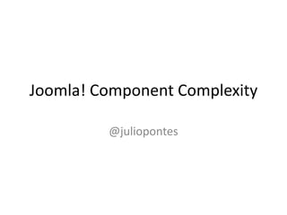 Joomla! Component Complexity

         @juliopontes
 