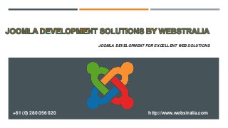 JOOMLA DEVELOPMENT FOR EXCELLENT WEB SOLUTIONS
+61 (0) 280 056 020 http://www.webstralia.com
 