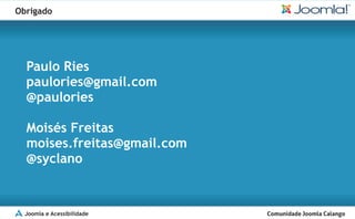 Obrigado




  Paulo Ries
  paulories@gmail.com
  @paulories

  Moisés Freitas
  moises.freitas@gmail.com
  @syclano


  Joomla e Acessibilidade
 