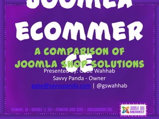 Joomla
       Simple solutions

eCommer
   A comparison of
        ce
Joomla Shop Solutions
      Presented by: Gabe Wahhab
         Savvy Panda - Owner
  gabe@savvypanda.com | @gswahhab
 