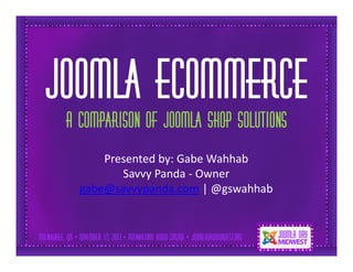 Simple solutions

Joomla eCommerce
 A comparison of Joomla Shop Solutions
       Presented by: Gabe Wahhab
          Savvy Panda - Owner
   gabe@savvypanda.com | @gswahhab
 
