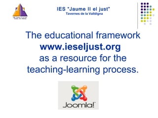 IES “Jaume II el just”   Tavernes de la Valldigna The educational framework  www.ieseljust.org  as a resource for the teaching-learning process. 