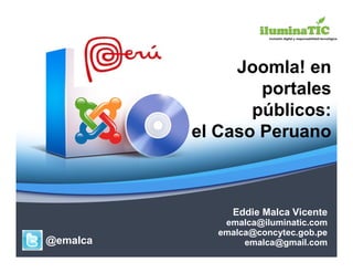 Joomla! en
                  portales
                 públicos:
          el Caso Peruano



               Eddie Malca Vicente
              emalca@iluminatic.com
             emalca@concytec.gob.pe
@emalca           emalca@gmail.com
 