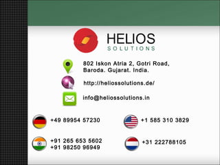 +91 265 653 5602
+91 98250 96949
+49 89954 57230
+31 222788105
+1 585 310 3829
802 Iskon Atria 2, Gotri Road,
Baroda. Gujarat. India.
http://heliossolutions.de/
info@heliossolutions.in
 