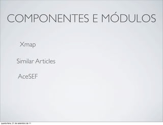 COMPONENTES E MÓDULOS

                     Xmap

                 Similar Articles

                   AceSEF




quarta-feira, 21 de setembro de 11
 