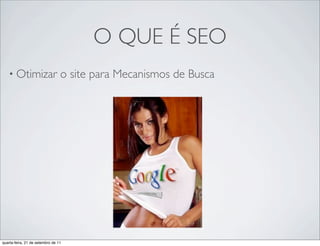 O QUE É SEO
   • Otimizar                    o site para Mecanismos de Busca




quarta-feira, 21 de setembro de 11
 