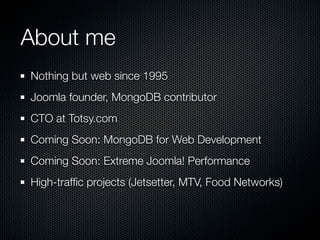 About me
Nothing but web since 1995
Joomla founder, MongoDB contributor
CTO at Totsy.com
Coming Soon: MongoDB for Web Development
Coming Soon: Extreme Joomla! Performance
High-trafﬁc projects (Jetsetter, MTV, Food Networks)
 