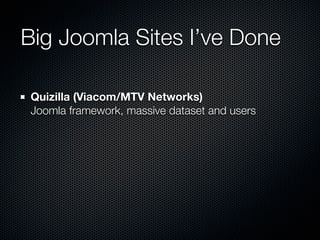 Big Joomla Sites I’ve Done

Quizilla (Viacom/MTV Networks)
Joomla framework, massive dataset and users
 