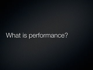 What is performance?
 