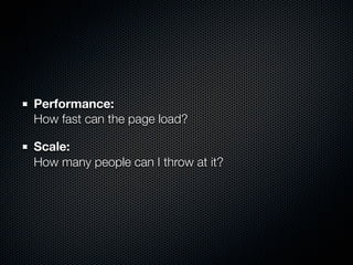 Performance:
How fast can the page load?

Scale:
How many people can I throw at it?
 