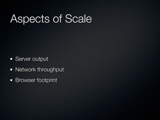 Aspects of Scale


Server output
Network throughput
Browser footprint
 