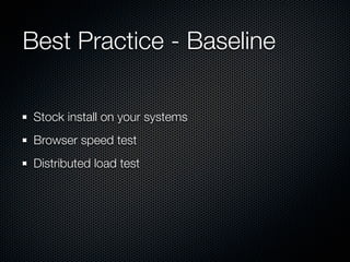 Best Practice - Baseline

 Stock install on your systems
 Browser speed test
 Distributed load test
 