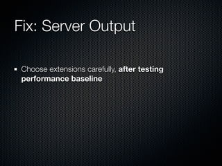 Fix: Server Output

 Choose extensions carefully, after testing
 performance baseline
 