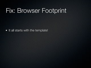 Fix: Browser Footprint

 It all starts with the template!
 