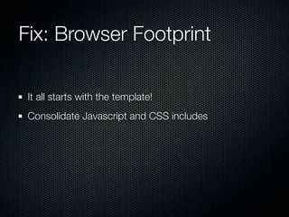 Fix: Browser Footprint

 It all starts with the template!
 Consolidate Javascript and CSS includes
 