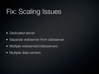 Fix: Scaling Issues

 Dedicated server
 Separate webserver from dataserver
 Multiple webservers/dataservers
 Multiple data centers
 