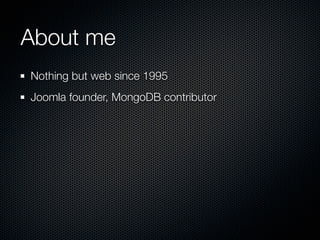 About me
Nothing but web since 1995
Joomla founder, MongoDB contributor
 