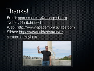 Thanks!
Email: spacemonkey@mongodb.org
Twitter: @mitchitized
Web: http://www.spacemonkeylabs.com
Slides: http://www.slideshare.net/
spacemonkeylabs
 
