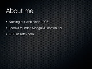 About me
Nothing but web since 1995
Joomla founder, MongoDB contributor
CTO at Totsy.com
 