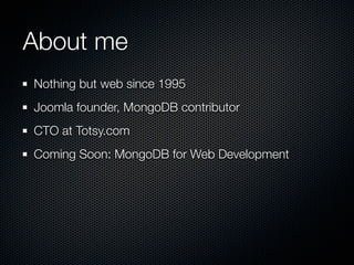 About me
Nothing but web since 1995
Joomla founder, MongoDB contributor
CTO at Totsy.com
Coming Soon: MongoDB for Web Development
 