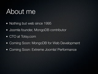 About me
Nothing but web since 1995
Joomla founder, MongoDB contributor
CTO at Totsy.com
Coming Soon: MongoDB for Web Development
Coming Soon: Extreme Joomla! Performance
 