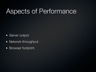 Aspects of Performance


Server output
Network throughput
Browser footprint
 