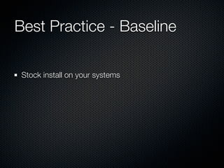 Best Practice - Baseline

 Stock install on your systems
 