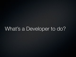 What’s a Developer to do?
 