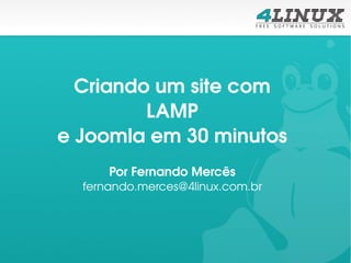 Criando um site com 
         LAMP
e Joomla em 30 minutos
      Por Fernando Mercês
  fernando.merces@4linux.com.br
 