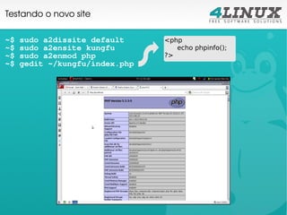 Testando o novo site

~$   sudo a2dissite default     <php
~$   sudo a2ensite kungfu          echo phpinfo();
~$   sudo a2enmod php           ?>
~$   gedit ~/kungfu/index.php
 