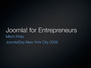 Joomla! for Entrepreneurs
Mitch Pirtle
Joomla!Day New York City 2009
 