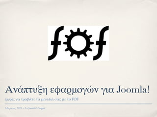Ανάπτυξη εφαρμογών για Joomla!
!"#ί% &' (#')ά(+ (' ,'--.ά /'% ,+ (0 FOF

!ά#$%&' 2013 – 1& Joomla! Frappé
 
