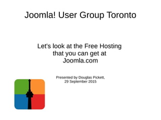 Joomla! User Group Toronto
Let's look at the Free Hosting
that you can get at
Joomla.com
Presented by Douglas Pickett,
29 September 2015
 
