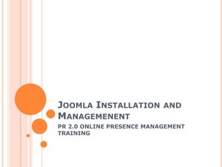 JOOMLA INSTALLATION AND
MANAGEMENENT
PR 2.0 ONLINE PRESENCE MANAGEMENT
TRAINING
 