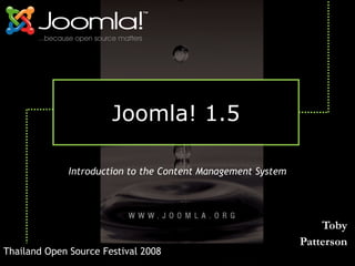 Joomla! 1.5

              Introduction to the Content Management System




                                                                  Toby
                                                              Patterson
Thailand Open Source Festival 2008