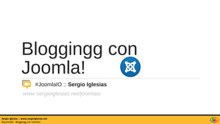 Blogging con
Joomla!
#JoomlaIO :: Sergio Iglesias
www.sergioiglesias.net/joomlaio
Sergio Iglesias :: www.sergioiglesias.net
#JoomlaIO - Blogging con Joomla!
 